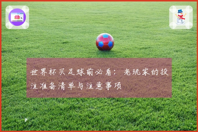 世界杯买足球前必看：老玩家的投注准备清单与注意事项