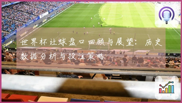 世界杯让球盘口回顾与展望：历史数据分析与投注策略